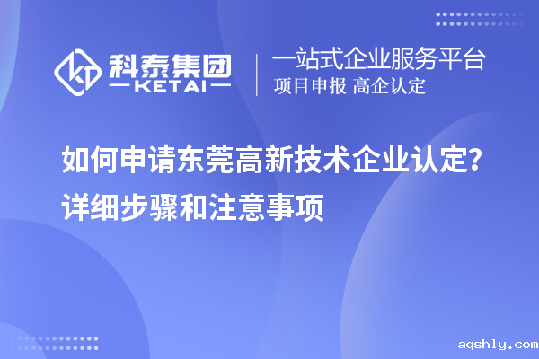 如何申请东莞<a href=//www.aqshly.com target=_blank class=infotextkey>高新技术企业认定</a>?详细步骤和注意事项