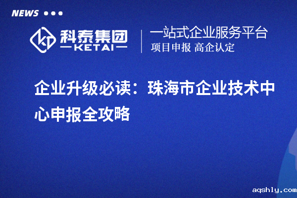 企业升级必读:<a href=//www.aqshly.com/zhuhai/ target=_blank class=infotextkey>珠海市企业技术中心</a>申报全攻略