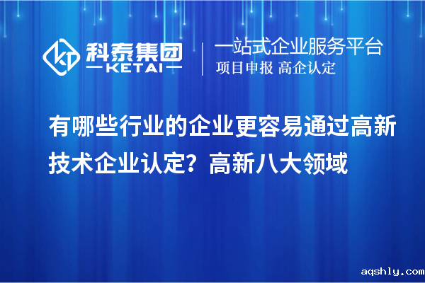 有哪些行业的企业更容易通过高新技术企业认定?高新八大领域