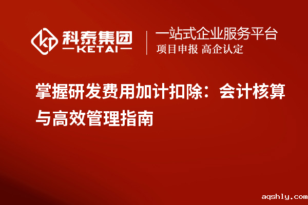 掌握研发费用加计扣除:会计核算与高效管理指南