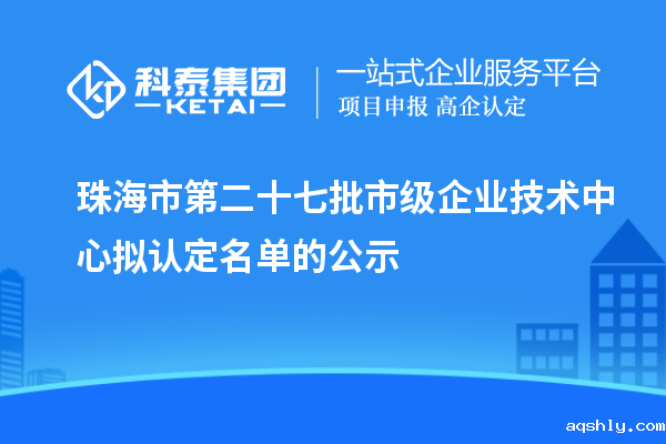 珠海市第二十七批市级企业技术中心拟认定名单的公示