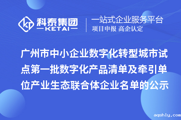 广州市中小企业数字化转型城市试点第一批数字化产品清单及牵引单位产业生态联合体企业名单的公示