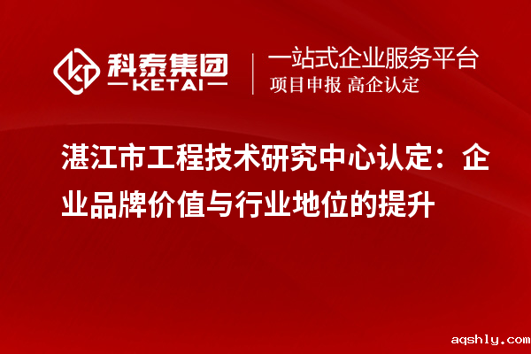湛江市工程技术研究中心认定:企业品牌价值与行业地位的提升