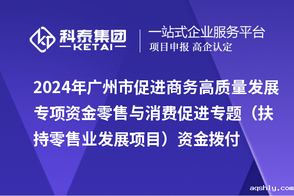 2024年广州市促进商务高质量发展专项资金零售与消费促进专题(扶持零售业发展项目)资金拨付