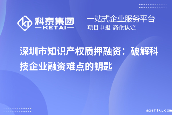 深圳市知识产权质押融资:破解科技企业融资难点的钥匙