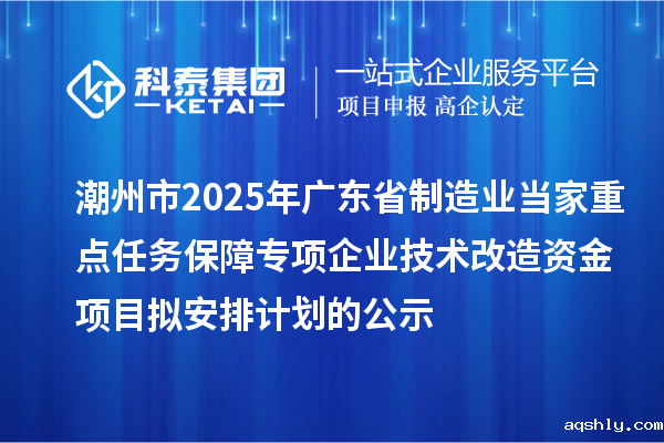 潮州市2025年广东省制造业当家重点任务保障专项企业技术改造资金项目拟安排计划的公示