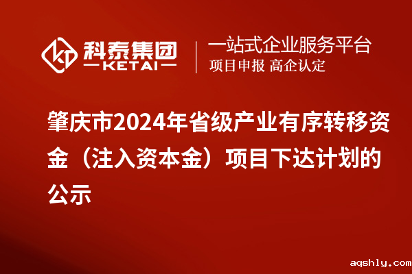 肇庆市2024年省级产业有序转移资金(注入资本金)项目下达计划的公示