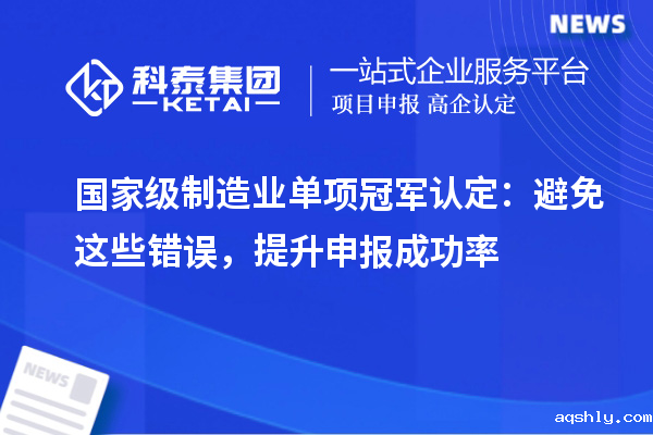国家级制造业单项冠军认定:避免这些错误,提升申报成功率