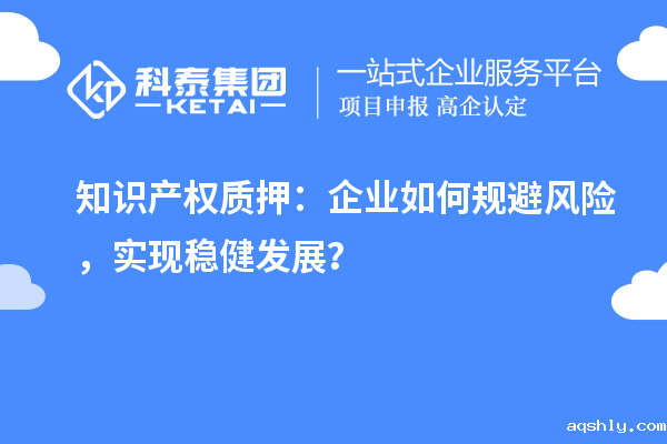 知识产权质押:企业如何规避风险,实现稳健发展?