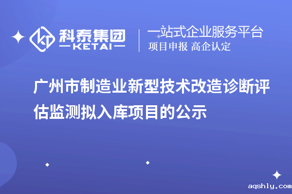 广州市制造业新型技术改造诊断评估监测拟入库项目的公示