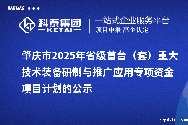 肇庆市2025年省级首台(套)重大技术装备研制与推广应用专项资金项目计划的公示