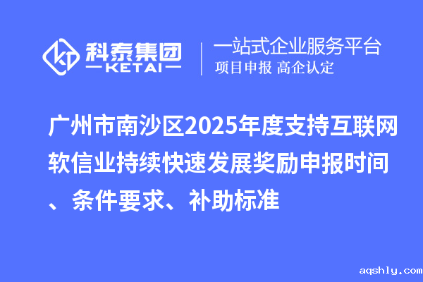 广州市南沙区2025年度支持互联网软信业持续快速发展奖励申报时间、条件要求、补助标准