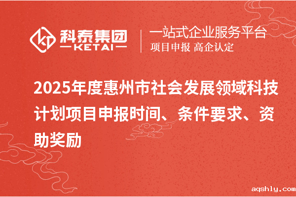 2025年度惠州市社会发展领域科技计划taptap链接下载时间、条件要求、资助奖励