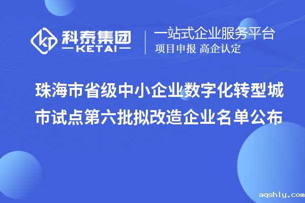 珠海市省级中小企业数字化转型城市试点第六批拟改造企业名单公布