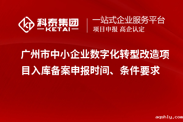 广州市中小企业数字化转型改造项目入库备案申报时间、条件要求