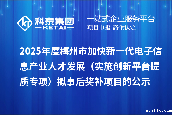 2025年度梅州市加快新一代电子信息产业人才发展(实施创新平台提质专项) 拟事后奖补项目的公示