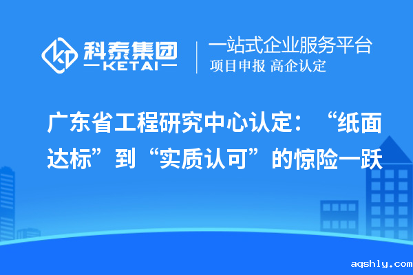 广东省工程研究中心认定:“纸面达标”到“实质认可”的惊险一跃