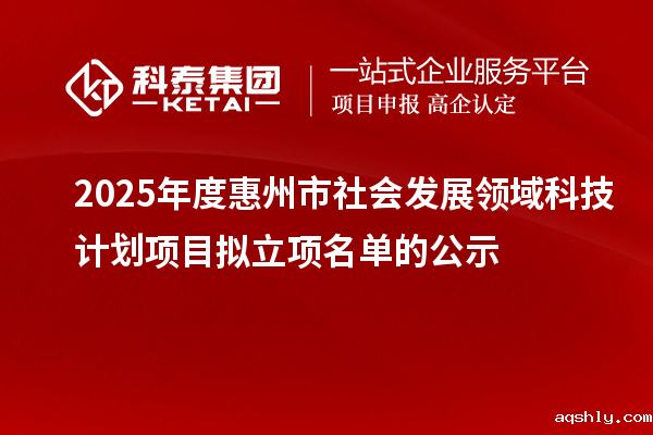 2025年度惠州市社会发展领域科技计划项目拟立项名单的公示