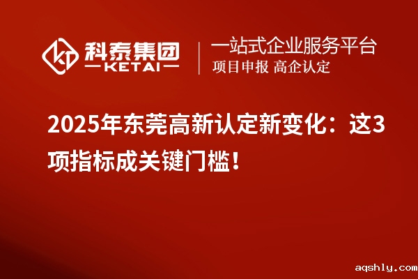 2025年东莞高新认定新变化:这3项指标成关键门槛!