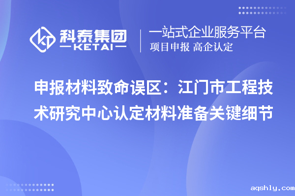 申报材料致命误区:江门市工程技术研究中心认定材料准备关键细节
