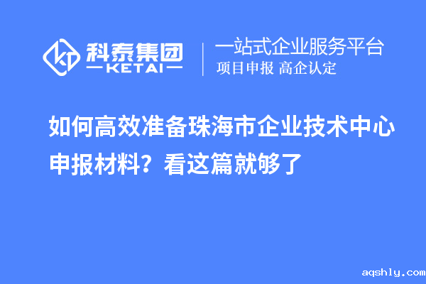 如何高效准备珠海市企业技术中心申报材料?看这篇就够了