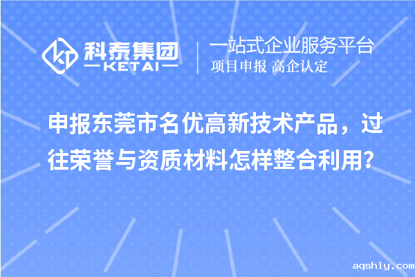 申报东莞市名优高新技术产品,过往荣誉与资质材料怎样整合利用?
