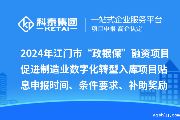 2024年江门市“政银保”融资项目促进制造业数字化转型入库项目贴息申报时间、条件要求、补助奖励