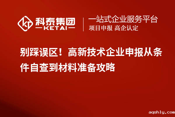 别踩误区!高新技术企业申报从条件自查到材料准备攻略