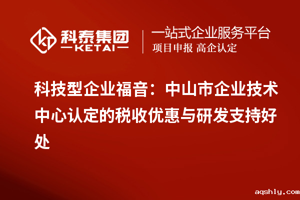 科技型企业福音:<a href=//www.aqshly.com/zhongshan/ target=_blank class=infotextkey>中山市企业技术中心</a>认定的税收优惠与研发支持好处