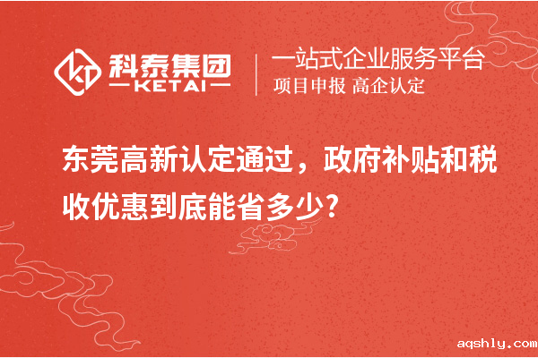 东莞高新认定通过,政府补贴和税收优惠到底能省多少?