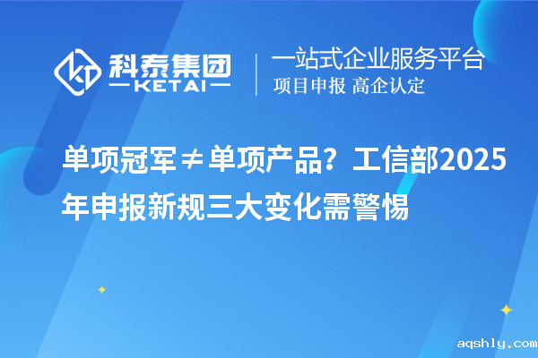 单项冠军≠单项产品?工信部2025年申报新规三大变化需警惕