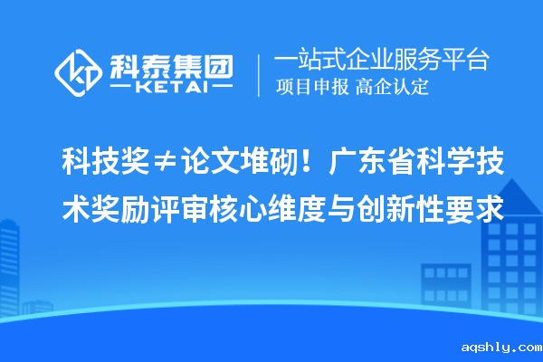 科技奖≠论文堆砌!广东省科学技术奖励评审核心维度与创新性要求