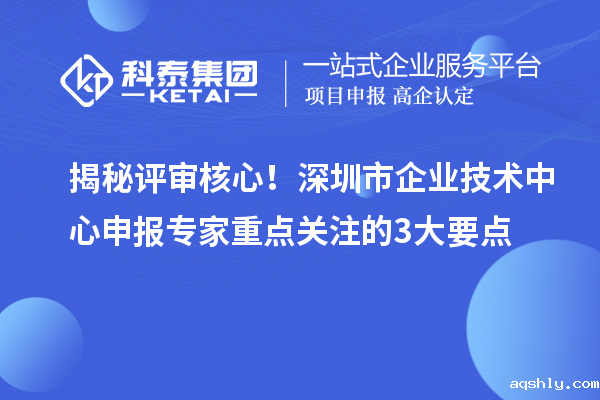 揭秘评审核心!深圳市企业技术中心申报专家重点关注的3大要点