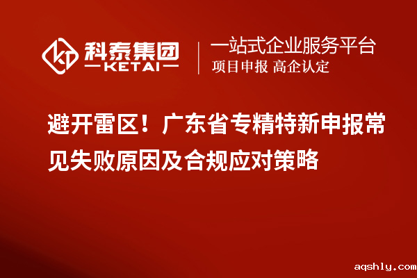 避开雷区!广东省专精特新申报常见失败原因及合规应对策略