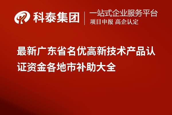 最新广东省名优高新技术产品认证资金各地市补助大全
