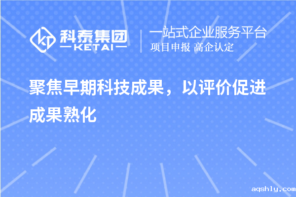 聚焦早期科技成果，以评价促进成果熟化