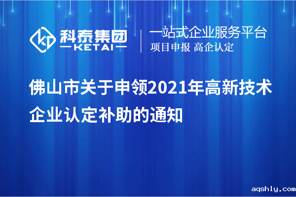 佛山市关于申领2021年<a href=//www.aqshly.com target=_blank class=infotextkey>高新技术企业认定</a>补助的通知