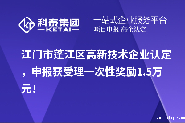 江门市蓬江区<a href=//www.aqshly.com target=_blank class=infotextkey>高新技术企业认定</a>，申报获受理一次性奖励1.5万元！