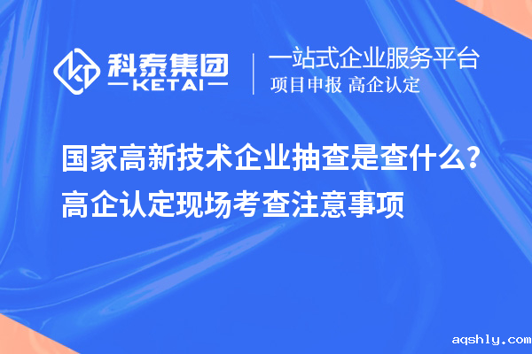 国家高新技术企业抽查是查什么？高企认定现场考查注意事项