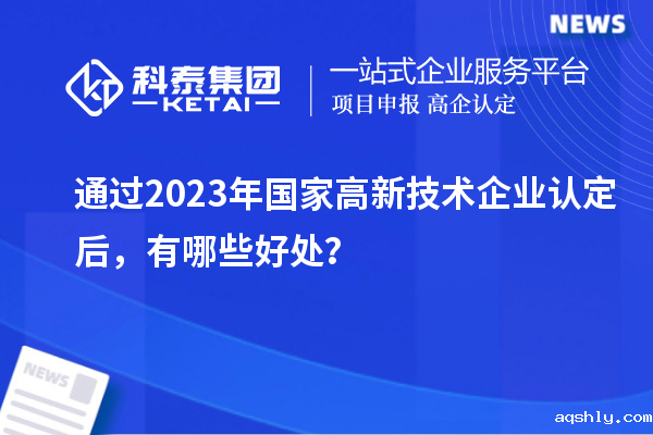 通过2023年国家高新技术企业认定后，有哪些好处？