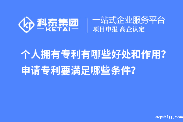 个人拥有专利有哪些好处和作用？申请专利要满足哪些条件？