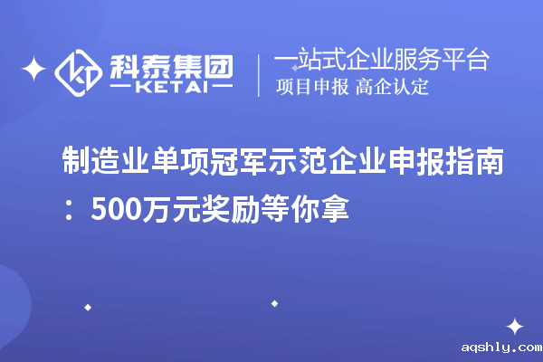 制造业单项冠军示范企业申报指南：500万元奖励等你拿