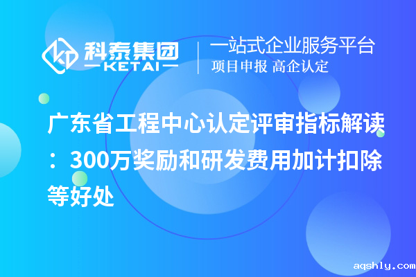 广东省工程中心认定评审指标解读：300万奖励和<a href=//www.aqshly.com/fuwu/jiajikouchu.html target=_blank class=infotextkey>taptap点点亚洲体育</a></a>等好处