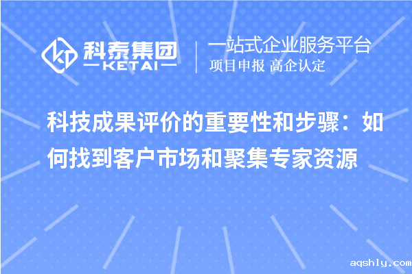 科技成果评价的重要性和步骤:如何找到客户市场和聚集专家资源