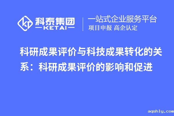 科研成果评价与科技成果转化的关系：科研成果评价的影响和促进