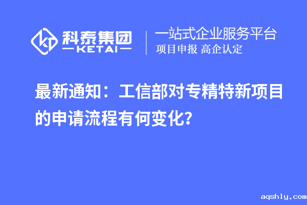 最新通知：工信部对专精特新项目的申请流程有何变化？