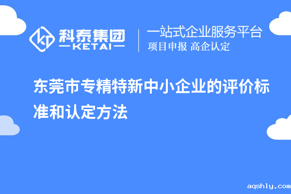 <a href=//www.aqshly.com/dongguan/ target=_blank class=infotextkey>东莞市专精特新</a>中小企业的评价标准和认定方法