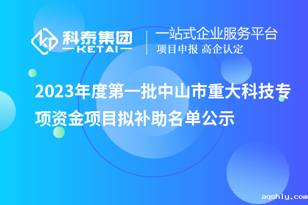 2023年度第一批中山市重大科技专项资金项目拟补助名单公示