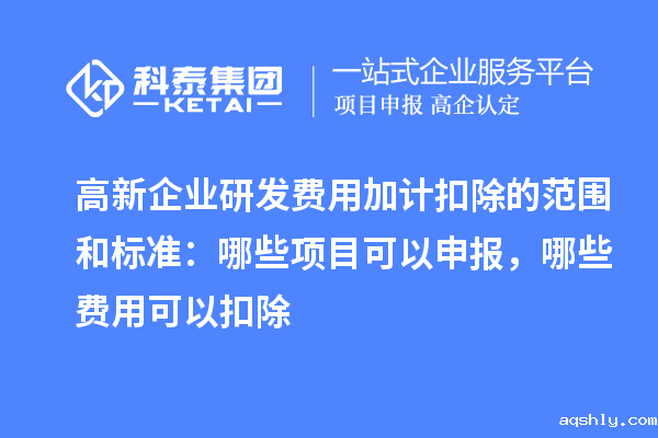 高新企业研发费用加计扣除的范围和标准：哪些项目可以申报，哪些费用可以扣除