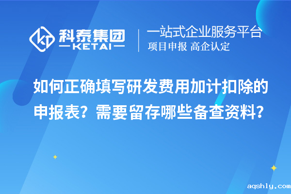 如何正确填写研发费用加计扣除的申报表？需要留存哪些备查资料？